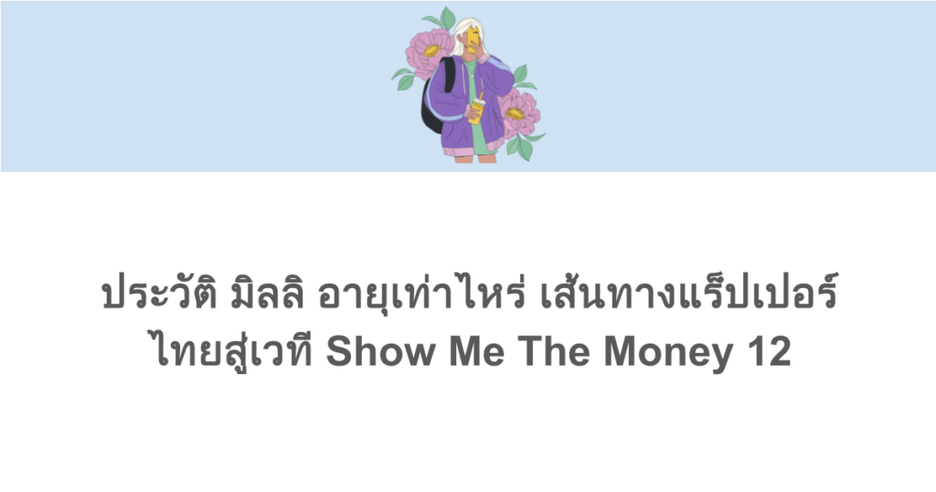 ประวัติ มิลลิ อายุเท่าไหร่ เส้นทางแร็ปเปอร์ไทยสู่เวที Show Me The Money 12