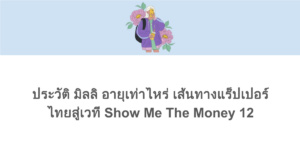 ประวัติ มิลลิ อายุเท่าไหร่ เส้นทางแร็ปเปอร์ไทยสู่เวที Show Me The Money 12