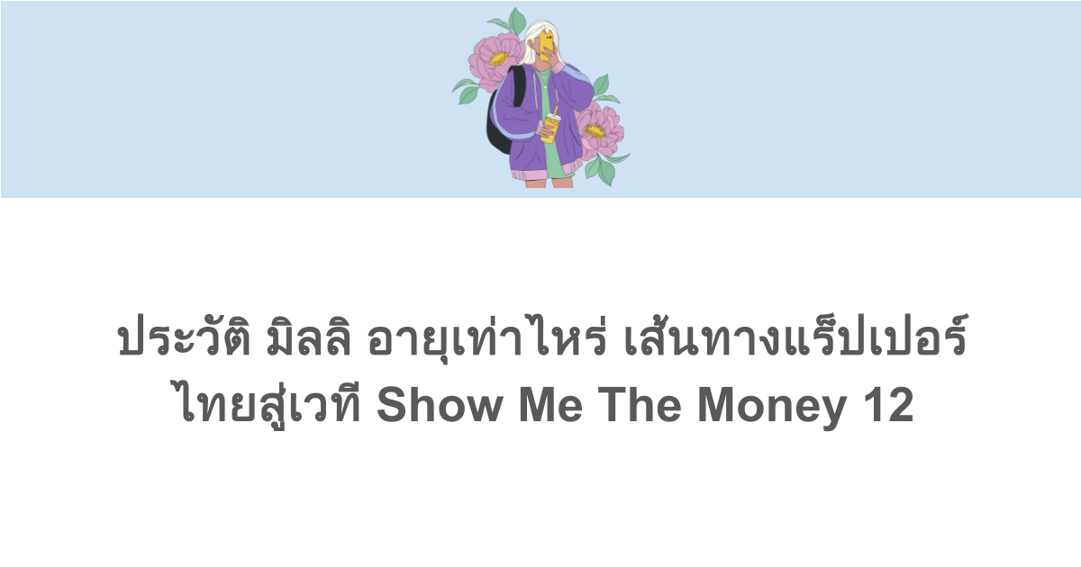 ประวัติ มิลลิ อายุเท่าไหร่ เส้นทางแร็ปเปอร์ไทยสู่เวที Show Me The Money 12