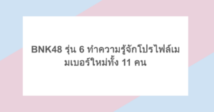 BNK48 รุ่น 6 ทำความรู้จักโปรไฟล์เมมเบอร์ใหม่ทั้ง 11 คน