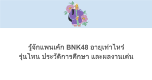 รู้จักแพนเค้ก BNK48 อายุเท่าไหร่ รุ่นไหน ประวัติการศึกษา และผลงานเด่น