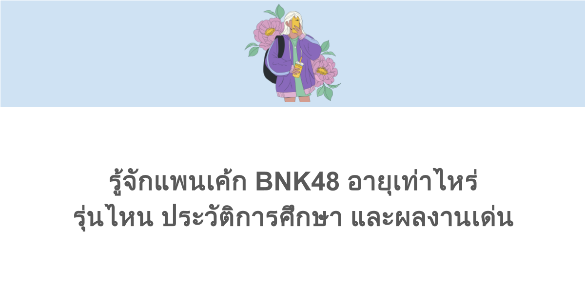 รู้จักแพนเค้ก BNK48 อายุเท่าไหร่ รุ่นไหน ประวัติการศึกษา และผลงานเด่น