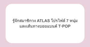 รู้จักสมาชิกวง ATLAS โปรไฟล์ 7 หนุ่ม และเส้นทางบอยแบนด์ T‑POP