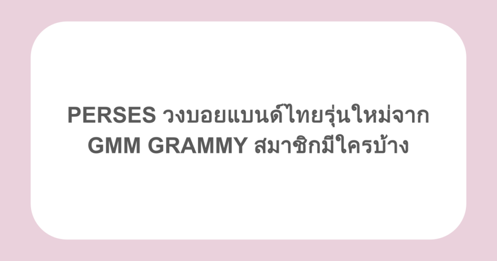 PERSES วงบอยแบนด์ไทยรุ่นใหม่จาก GMM GRAMMY สมาชิกมีใครบ้าง
