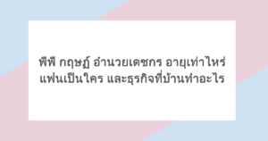 พีพี กฤษฏ์ อำนวยเดชกร อายุเท่าไหร่ แฟนเป็นใคร และธุรกิจที่บ้านทำอะไร