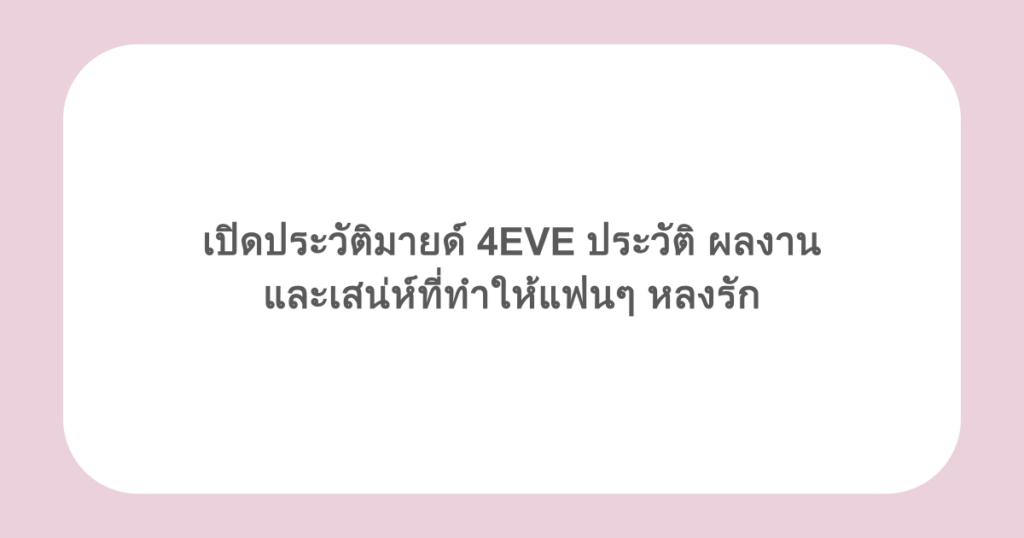 เปิดประวัติมายด์ 4EVE ประวัติ ผลงาน และเสน่ห์ที่ทำให้แฟนๆ หลงรัก