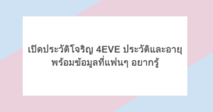 เปิดประวัติโจริญ 4EVE ประวัติและอายุ พร้อมข้อมูลที่แฟนๆ อยากรู้