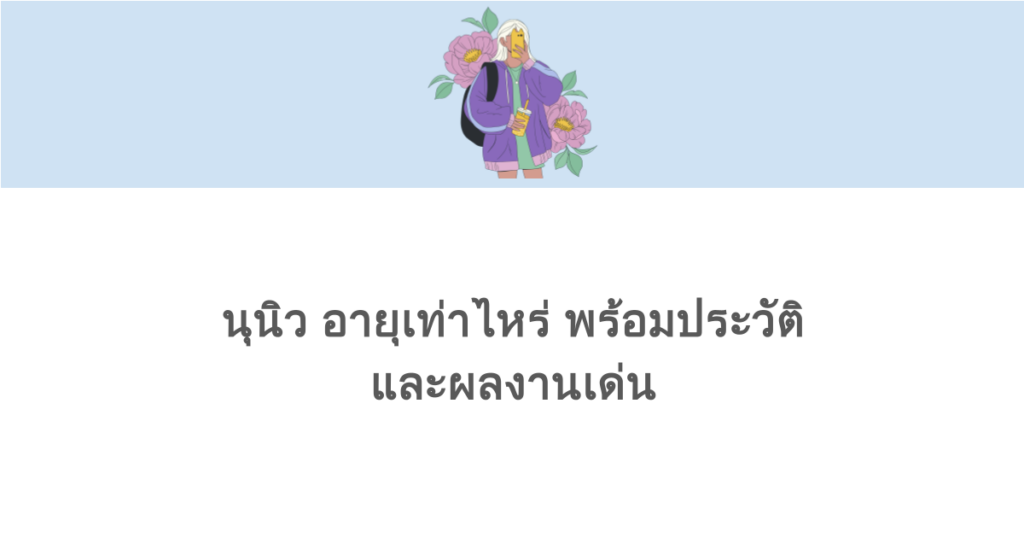 นุนิว อายุเท่าไหร่ พร้อมประวัติและผลงานเด่น
