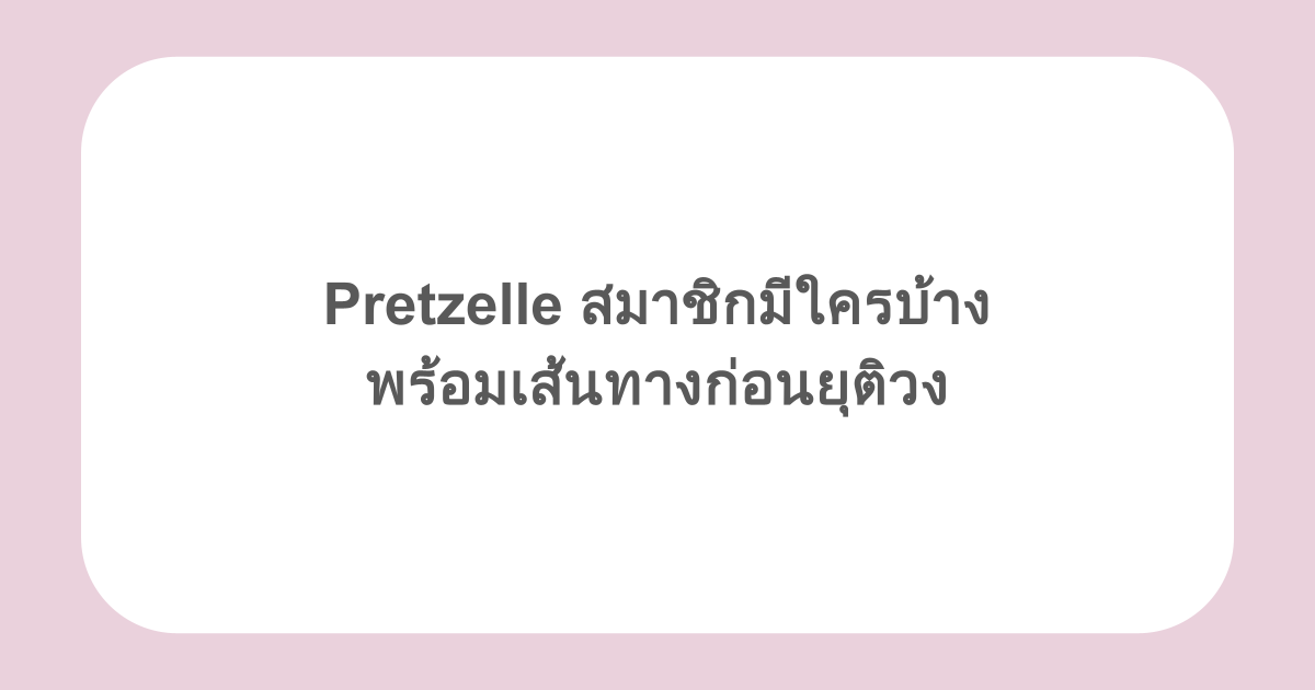 Pretzelle สมาชิกมีใครบ้าง พร้อมเส้นทางก่อนยุติวง