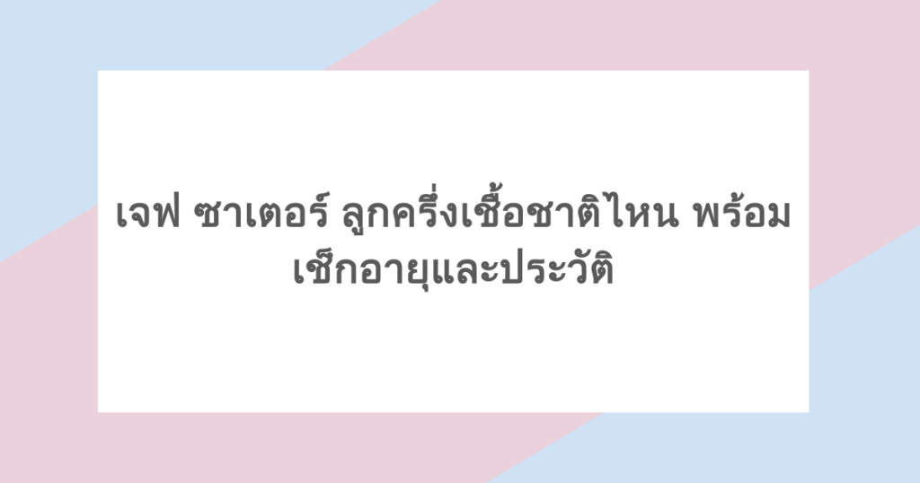 เจฟ ซาเตอร์ ลูกครึ่งเชื้อชาติไหน พร้อมเช็กอายุและประวัติ 