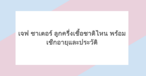 เจฟ ซาเตอร์ ลูกครึ่งเชื้อชาติไหน พร้อมเช็กอายุและประวัติ
