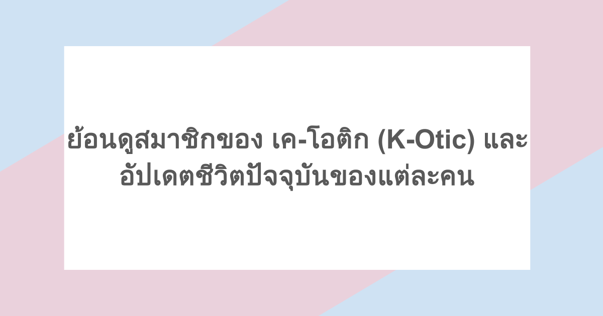ย้อนดูสมาชิกของ เค-โอติก (K-Otic) และอัปเดตชีวิตปัจจุบันของแต่ละคน