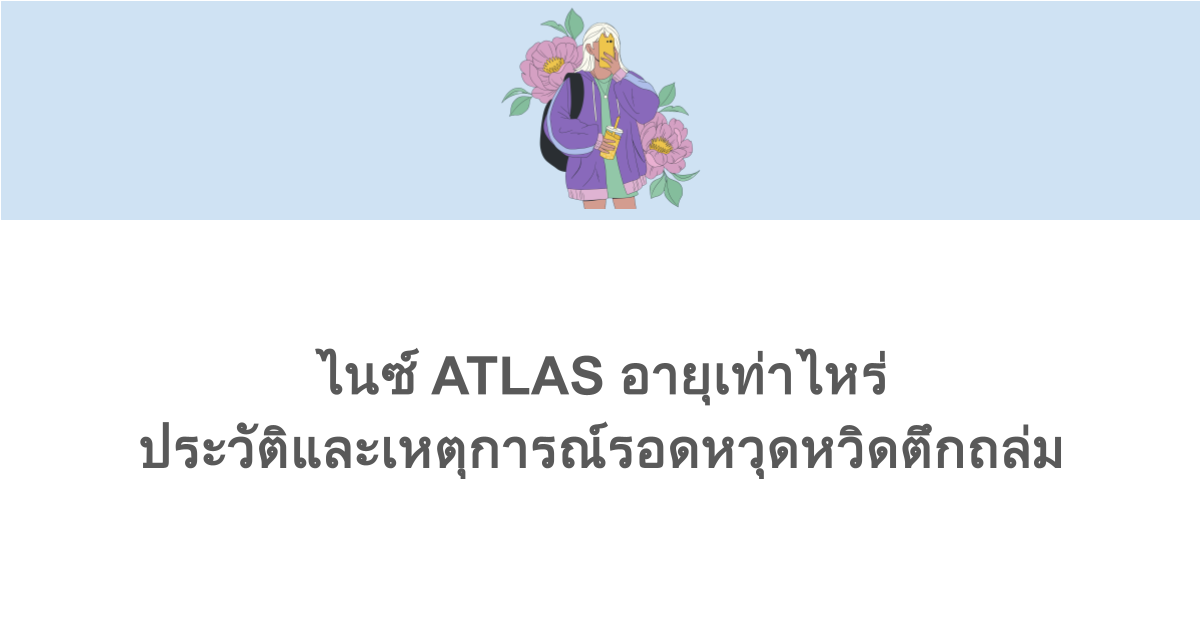 ไนซ์ ATLAS อายุเท่าไหร่ ประวัติและเหตุการณ์รอดหวุดหวิดตึกถล่ม