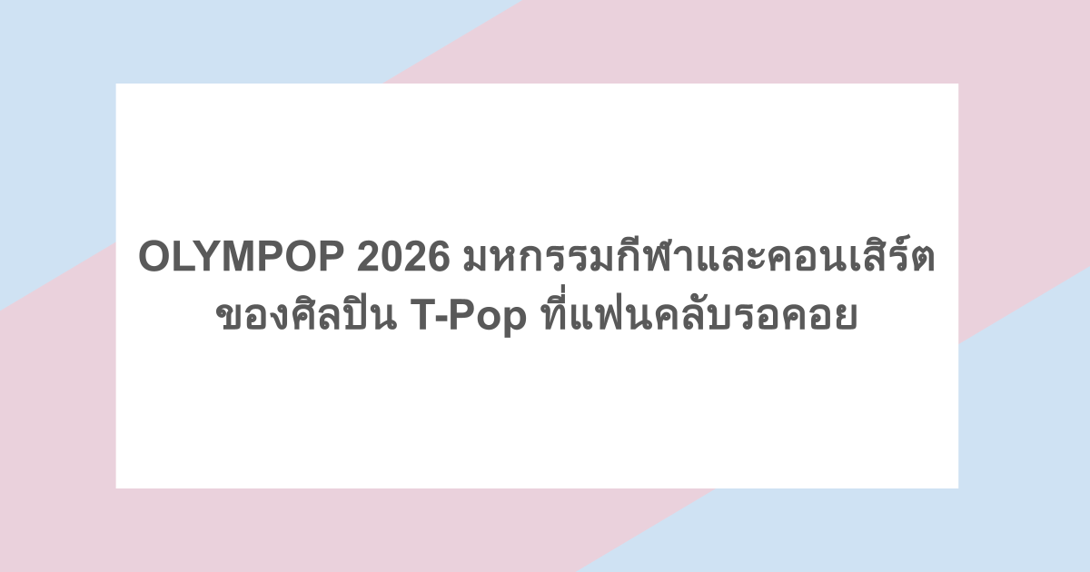 OLYMPOP 2026 มหกรรมกีฬาและคอนเสิร์ตของศิลปิน T-Pop ที่แฟนคลับรอคอย