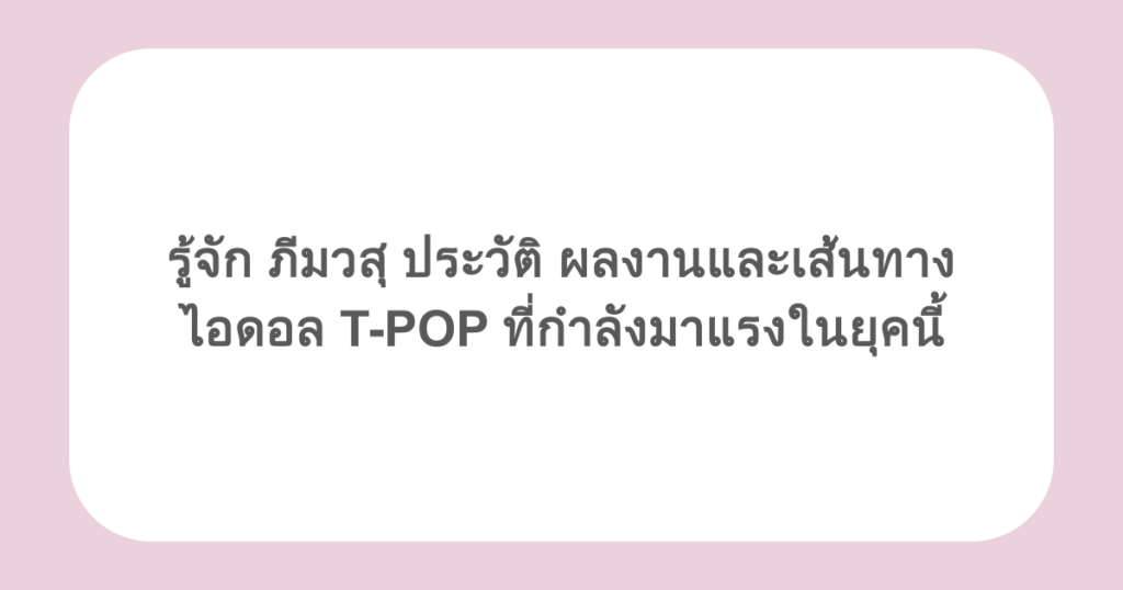 รู้จัก ภีมวสุ ประวัติ ผลงานและเส้นทางไอดอล T-POP ที่กำลังมาแรงในยุคนี้