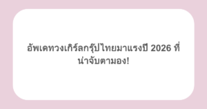 อัพเดทวงเกิร์ลกรุ๊ปไทยมาแรงปี 2026 ที่น่าจับตามอง!