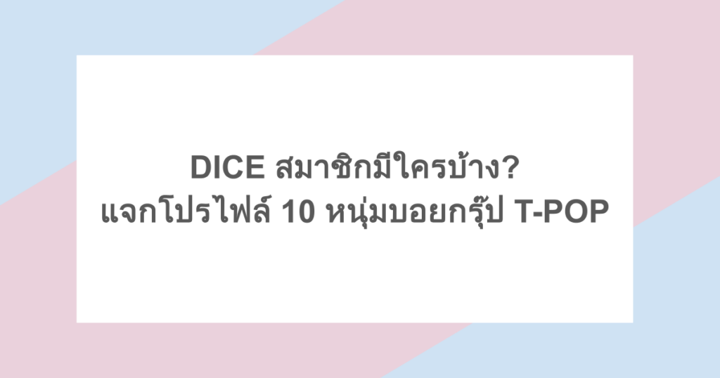 DICE สมาชิกมีใครบ้าง? แจกโปรไฟล์ 10 หนุ่มบอยกรุ๊ป T-POP